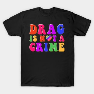 Drag is Not a Crime Equality Rainbow Pride LGBT Drag Queens T-Shirt